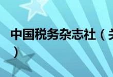 中國稅務(wù)雜志社（關(guān)于中國稅務(wù)雜志社的介紹）