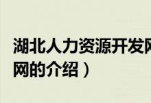 湖北人力資源開(kāi)發(fā)網(wǎng)（關(guān)于湖北人力資源開(kāi)發(fā)網(wǎng)的介紹）