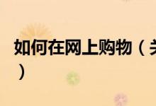 如何在網(wǎng)上購(gòu)物（關(guān)于如何在網(wǎng)上購(gòu)物的介紹）