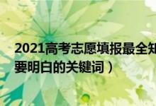 2021高考志愿填報最全知識（2022高考填報志愿有哪些需要明白的關(guān)鍵詞）