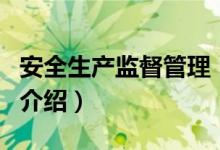 安全生產(chǎn)監(jiān)督管理（關(guān)于安全生產(chǎn)監(jiān)督管理的介紹）