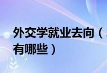 外交學(xué)就業(yè)去向（2021外交學(xué)專(zhuān)業(yè)就業(yè)方向有哪些）