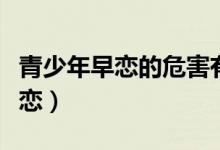 青少年早戀的危害有哪些（中學生怎么預防早戀）