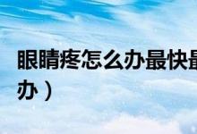 眼睛疼怎么辦最快最有效的方法（眼睛疼怎么辦）