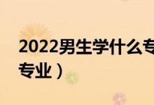 2022男生學(xué)什么專業(yè)有前景（適合男生選的專業(yè)）