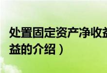 處置固定資產(chǎn)凈收益（關(guān)于處置固定資產(chǎn)凈收益的介紹）