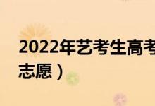 2022年藝考生高考志愿填報指南（怎么填報志愿）
