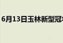 6月13日玉林新型冠狀病毒肺炎疫情最新消息