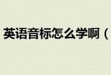 英語音標怎么學?。ㄈ绾慰焖賹W習英語音標）