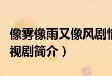 像霧像雨又像風劇情介紹（像霧像雨又像風電視劇簡介）