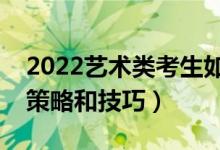 2022藝術(shù)類考生如何進行志愿填報（有哪些策略和技巧）
