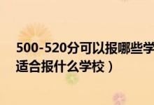 500-520分可以報(bào)哪些學(xué)校（2022高考500分-520分左右適合報(bào)什么學(xué)校）