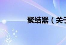 聚結(jié)器（關(guān)于聚結(jié)器的介紹）