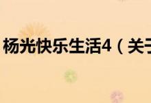 楊光快樂生活4（關于楊光快樂生活4的介紹）
