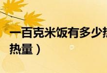 一百克米飯有多少熱卡（一百克米飯有多少的熱量）