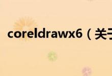 coreldrawx6（關于coreldrawx6的介紹）