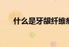 什么是牙齦纖維瘤（什么是牙齦瘺管）