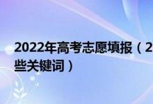 2022年高考志愿填報（2022高考填報志愿時需要知道的那些關(guān)鍵詞）