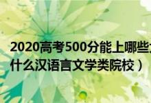 2020高考500分能上哪些大學(xué)（2022高考500分左右可以上什么漢語(yǔ)言文學(xué)類(lèi)院校）