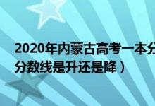 2020年內(nèi)蒙古高考一本分?jǐn)?shù)線（2022內(nèi)蒙古高考一本錄取分?jǐn)?shù)線是升還是降）