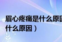 眉心疼痛是什么原因低頭就脹痛（眉心疼痛是什么原因）