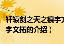 軒轅劍之天之痕宇文拓（關(guān)于軒轅劍之天之痕宇文拓的介紹）