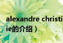 alexandre christie（關(guān)于alexandre christie的介紹）