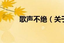 歌聲不絕（關(guān)于歌聲不絕的介紹）