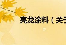 亮龍涂料（關(guān)于亮龍涂料的介紹）