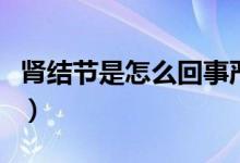 腎結(jié)節(jié)是怎么回事嚴(yán)重嗎（腎結(jié)節(jié)是怎么回事）