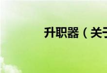 升職器（關于升職器的介紹）