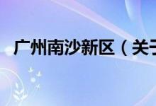 廣州南沙新區(qū)（關(guān)于廣州南沙新區(qū)的介紹）