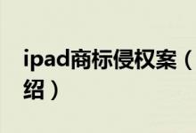 ipad商標(biāo)侵權(quán)案（關(guān)于ipad商標(biāo)侵權(quán)案的介紹）