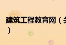 建筑工程教育網(wǎng)（關(guān)于建筑工程教育網(wǎng)的介紹）