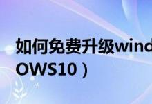 如何免費升級windows10（怎么升級WINDOWS10）