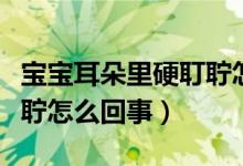 寶寶耳朵里硬耵聹怎么辦（寶寶耳朵里有硬耵聹怎么回事）