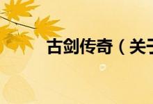 古劍傳奇（關(guān)于古劍傳奇的介紹）