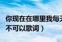 你現(xiàn)在在哪里我每天都在想你是什么歌（客官不可以歌詞）