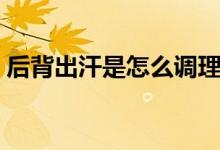 后背出汗是怎么調(diào)理（后背出汗是怎么回事）