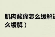 肌肉酸痛怎么緩解還能繼續(xù)練嗎（肌肉酸痛怎么緩解）