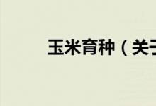 玉米育種（關于玉米育種的介紹）