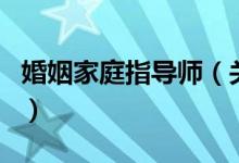 婚姻家庭指導(dǎo)師（關(guān)于婚姻家庭指導(dǎo)師的介紹）