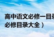 高中語(yǔ)文必修一目錄人教版（人教版高中語(yǔ)文必修目錄大全）
