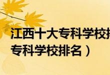 江西十大?？茖W(xué)校排名2021（2022江西十大?？茖W(xué)校排名）