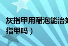 灰指甲用醋泡能治好嗎（白醋泡可以治療好灰指甲嗎）