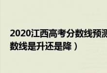 2020江西高考分?jǐn)?shù)線預(yù)測二本（2022江西高考二本錄取分?jǐn)?shù)線是升還是降）