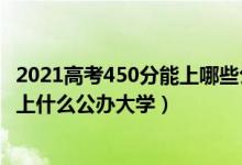 2021高考450分能上哪些公辦大學(xué)（2022高考450分左右能上什么公辦大學(xué)）