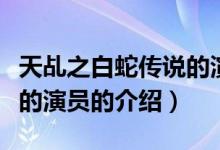 天乩之白蛇傳說的演員（關(guān)于天乩之白蛇傳說的演員的介紹）