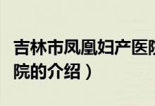 吉林市鳳凰婦產(chǎn)醫(yī)院（關(guān)于吉林市鳳凰婦產(chǎn)醫(yī)院的介紹）