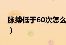 脈搏低于60次怎么辦（脈搏低于60次正常嗎）